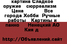 картина Сладкое оружие...сюрреализм. › Цена ­ 25 000 - Все города Хобби. Ручные работы » Картины и панно   . Ненецкий АО,Кия д.